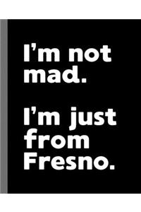 I'm not mad. I'm just from Fresno.