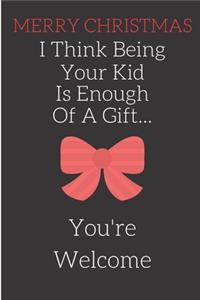 Merry Christmas I Think Being Your Kid Is Enough Of A Gift