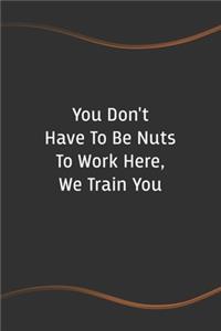 You Don't Have To Be Nuts To Work Here, We Train You