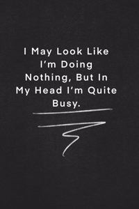 I May Look Like I'm Doing Nothing, But In My Head I'm Quite Busy.