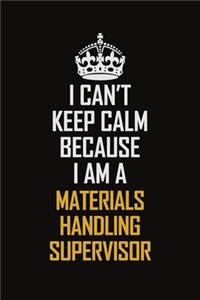 I Can't Keep Calm Because I Am A Materials Handling Supervisor