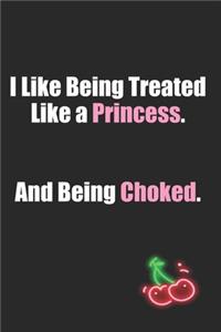 I Like Being Treated Like A Princess And Being Choked