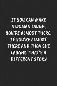 If You Can Make a Woman Laugh, You're Almost There. If You're Almost There and Then She Laughs, That's a Different Story