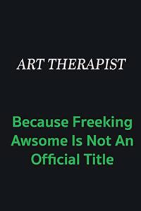 Art therapist because freeking awsome is not an official title