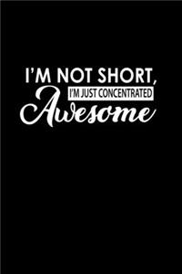 I'm Not Short I'm Just Concentrated Awesome