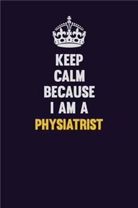Keep Calm Because I Am A Physiatrist