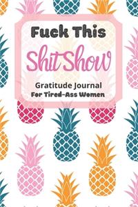 Fuck This Shit Show Gratitude Journal For Tired-Ass Women