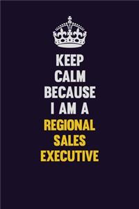 Keep Calm Because I Am A Regional Sales Executive