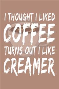 I Thought I Liked Coffee Turns Out I Like Creamer