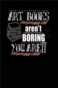 Art Books Aren't Boring You Are!!