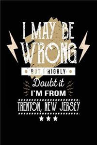 I May Be Wrong But I Highly Doubt It I'm From Trenton, New Jersey