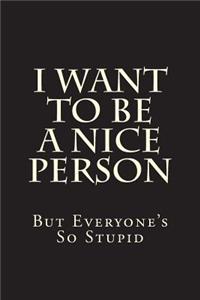 I Want To Be A Nice Person But Everyone's So Stupid