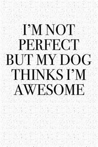 I'm Not Perfect But My Dog Thinks I'm Awesome