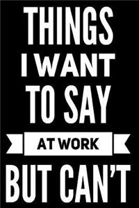 Things I Want to Say at Work But Can't