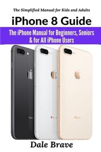 iPhone 8 Guide: The iPhone Manual for Beginners, Seniors & for All iPhone Users (The Simplified Manual for Kids and Adults)