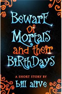 Beware of Mortals and Their Birthdays