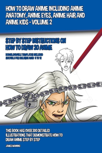 How to Draw Anime Including Anime Anatomy, Anime Eyes, Anime Hair and Anime Kids - Volume 2