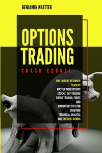 Options Trading Crash Course: For Exigent Beginner Traders. Master Now Options, Stocks, Day Trading, Forex, and Mandatory Tips for Charting, Technical Analysis, and the Best Demo