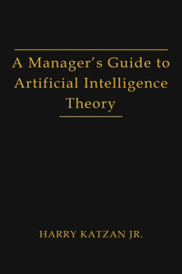 Manager's Guide to Artificial Intelligence Theory