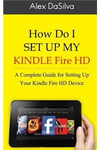 How Do I Set Up My Kindle Fire HD: A Complete Guide for Setting Up Your Kindle Fire HD Device
