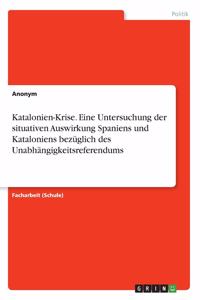 Katalonien-Krise. Eine Untersuchung der situativen Auswirkung Spaniens und Kataloniens bezüglich des Unabhängigkeitsreferendums