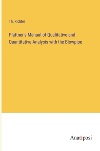 Plattner's Manual of Qualitative and Quantitative Analysis with the Blowpipe