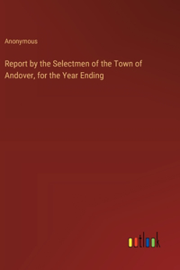 Report by the Selectmen of the Town of Andover, for the Year Ending