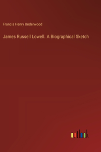 James Russell Lowell. A Biographical Sketch