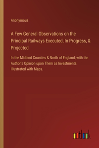 A Few General Observations on the Principal Railways Executed, In Progress, & Projected