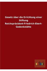 Gesetz über die Errichtung einer Stiftung Reichspräsident-Friedrich-Ebert-Gedenkstätte