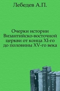 Ocherki istorii Vizantijsko-vostochnoj tserkvi ot kontsa XI-go do poloviny XV-go veka