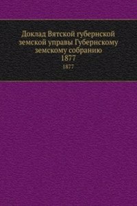 Doklad Vyatskoj gubernskoj zemskoj upravy Gubernskomu zemskomu sobraniyu