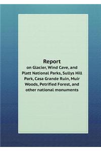 Report on Glacier, Wind Cave, and Platt National Parks, Sullys Hill Park, Casa Grande Ruin, Muir Woods, Petrified Forest, and other national monuments