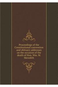 Proceedings of the Constitutional Convention and Obituary Addresses on the Occasion of the Death of Hon. Wm. M. Meredith