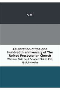 Celebration of the One Hundredth Anniversary of the United Presbyterian Church Wooster, Ohio Held October 21st to 23d, 1917, Inclusive