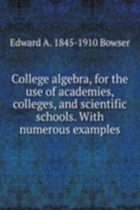 College algebra, for the use of academies, colleges, and scientific schools. With numerous examples