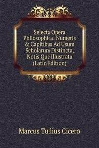Selecta Opera Philosophica: Numeris & Capitibus Ad Usum Scholarum Distincta, Notis Que Illustrata (Latin Edition)