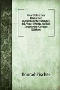 Geschichte Des Deutschen Volksschullehrerstandes: Bd. Von 1790 Bis Auf Die Gegenwart (German Edition)