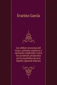 Los ofidios venenosos del Cauca: metodos empiricos y racionales empleados contra los accidentes producidos por la mordedura de esos reptiles (Spanish Edition)