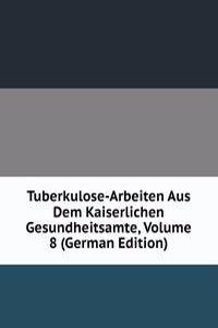 Tuberkulose-Arbeiten Aus Dem Kaiserlichen Gesundheitsamte, Volume 8 (German Edition)