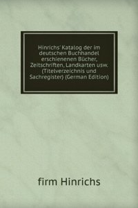 Hinrichs' Katalog der im deutschen Buchhandel erschienenen Bucher, Zeitschriften, Landkarten usw. (Titelverzeichnis und Sachregister) (German Edition)