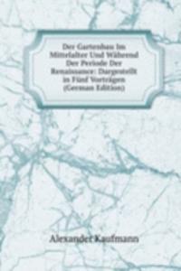 Der Gartenbau Im Mittelalter Und Wahrend Der Periode Der Renaissance: Dargestellt in Funf Vortragen (German Edition)