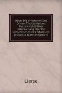 Ueber Die Unechtheit Des Dritten Tibullianischen Buches Nebst Einer Untersuchung Uber Die Conjunctionen Des Tibull Und Lygdamus (German Edition)