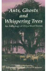 Ants Ghosts and Whspering Trees: Anthology of Oriya Short