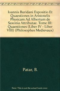 Ioannis Buridani Expositio Et Quaestiones in Aristotelis Physicam Ad Albertum de Saxonia Attributae. Tome III