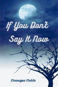 If You Don't Say It Now