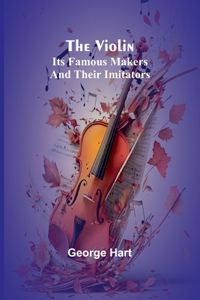 Violin; Its Famous Makers and Their Imitators