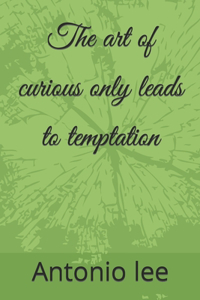 art of curious only leads to temptation