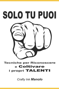 SOLO TU PUOI Tecniche per Riconoscere e Coltivare i propri TALENTI