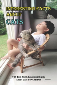 Interesting Facts About Cats_ 101 Fun And Educational Facts About Cats For Children